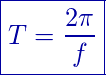 \begin{equation*}        \boxed{T=\frac{2\pi}{f}} \end{equation*}